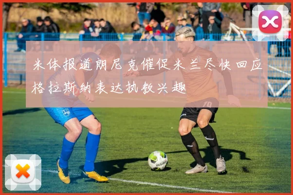 米体报道朗尼克催促米兰尽快回应格拉斯纳表达执教兴趣