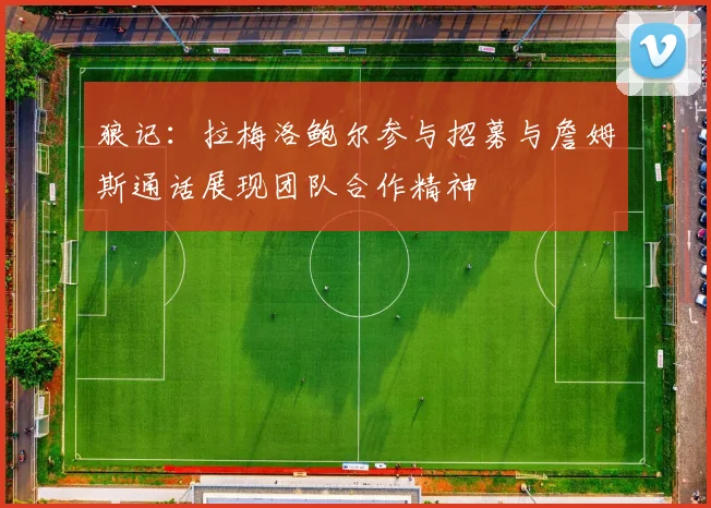 狼记:拉梅洛鲍尔参与招募与詹姆斯通话展现团队合作精神