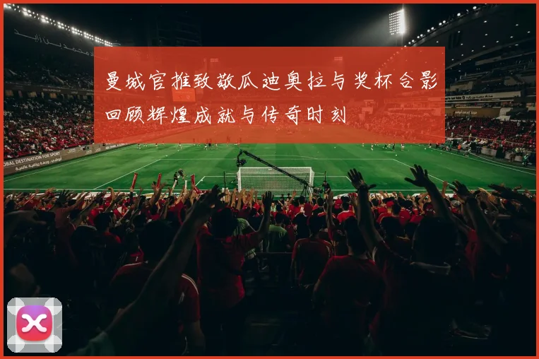曼城官推致敬瓜迪奥拉与奖杯合影回顾辉煌成就与传奇时刻