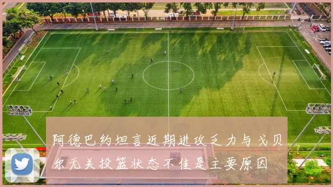 阿德巴约坦言近期进攻乏力与戈贝尔无关投篮状态不佳是主要原因